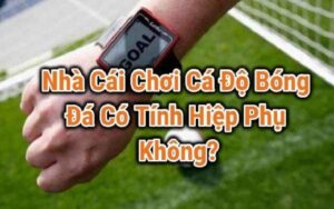 Giải đáp: cá độ bóng đá có tính hiệp phụ?